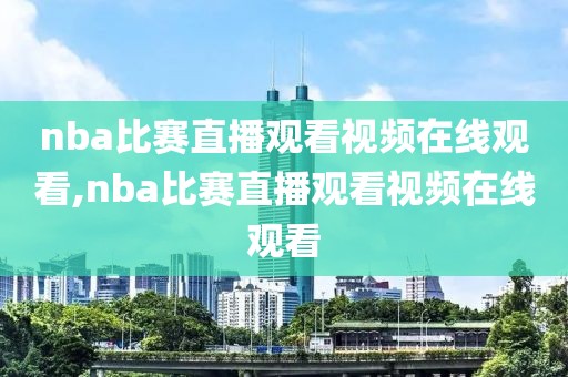 nba比赛直播观看视频在线观看,nba比赛直播观看视频在线观看