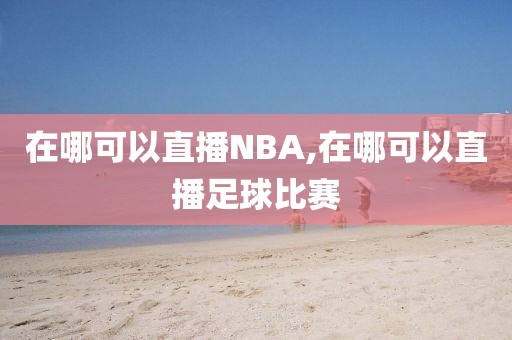 在哪可以直播NBA,在哪可以直播足球比赛