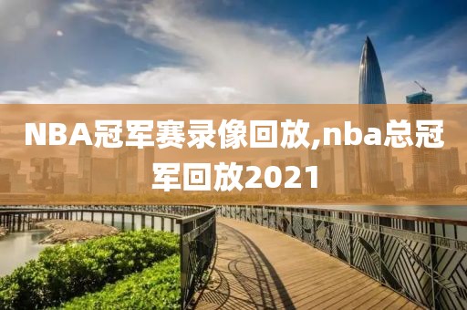 NBA冠军赛录像回放,nba总冠军回放2021