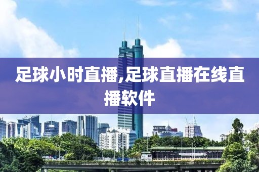 足球小时直播,足球直播在线直播软件