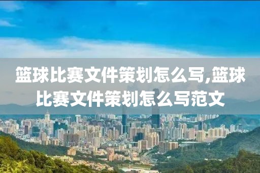 篮球比赛文件策划怎么写,篮球比赛文件策划怎么写范文