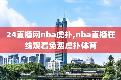 24直播网nba虎扑,nba直播在线观看免费虎扑体育