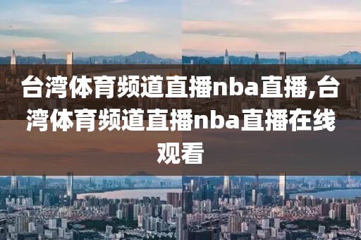 台湾体育频道直播nba直播,台湾体育频道直播nba直播在线观看