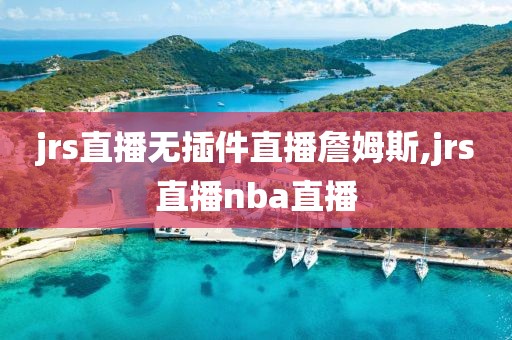 jrs直播无插件直播詹姆斯,jrs直播nba直播