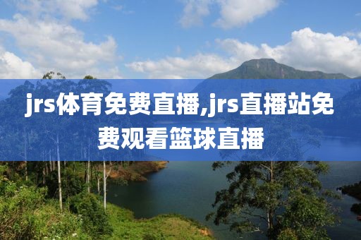 jrs体育免费直播,jrs直播站免费观看篮球直播