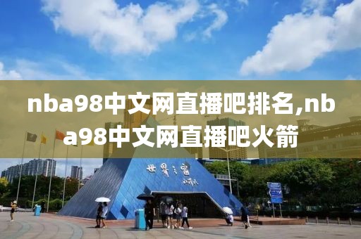 nba98中文网直播吧排名,nba98中文网直播吧火箭