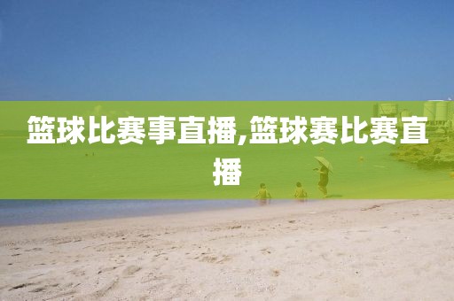 篮球比赛事直播,篮球赛比赛直播
