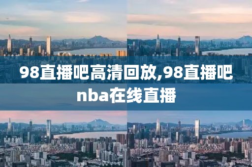 98直播吧高清回放,98直播吧nba在线直播