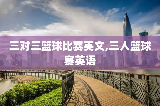 三对三篮球比赛英文,三人篮球赛英语
