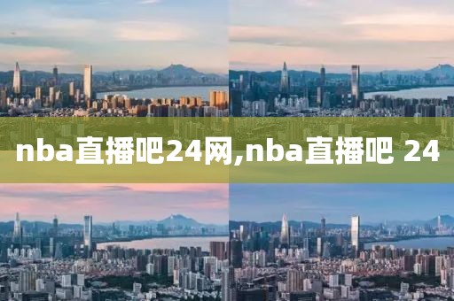 nba直播吧24网,nba直播吧 24