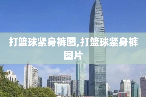 打篮球紧身裤图,打篮球紧身裤图片