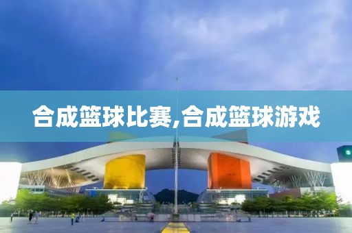 合成篮球比赛,合成篮球游戏