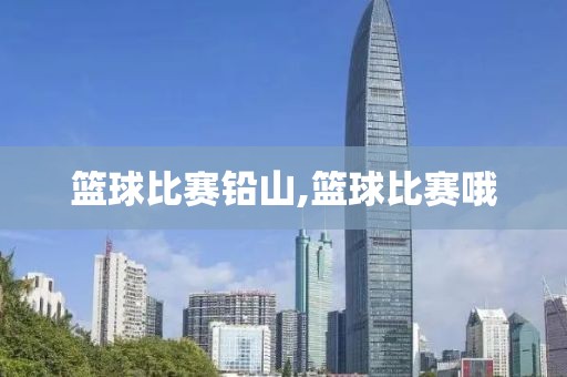 篮球比赛铅山,篮球比赛哦
