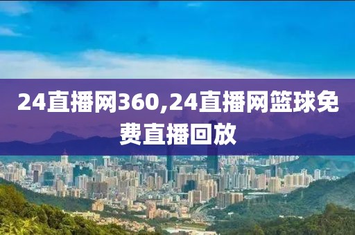 24直播网360,24直播网篮球免费直播回放