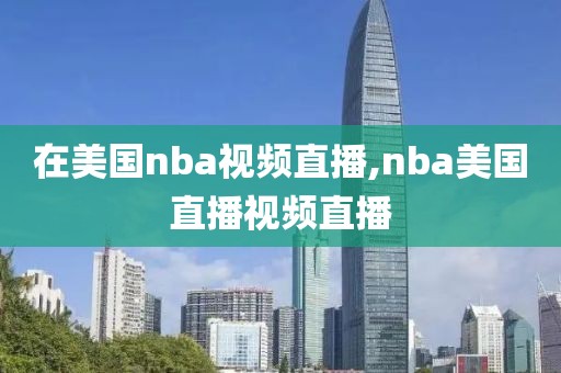 在美国nba视频直播,nba美国直播视频直播