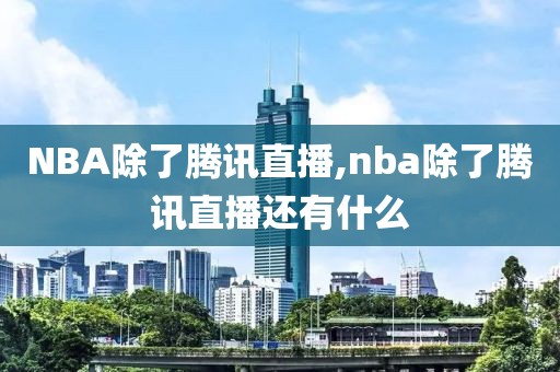 NBA除了腾讯直播,nba除了腾讯直播还有什么