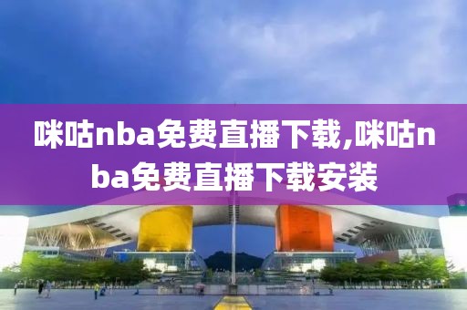 咪咕nba免费直播下载,咪咕nba免费直播下载安装