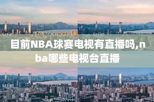目前NBA球赛电视有直播吗,nba哪些电视台直播