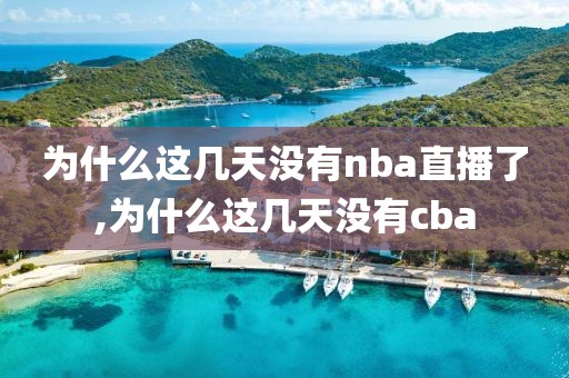 为什么这几天没有nba直播了,为什么这几天没有cba