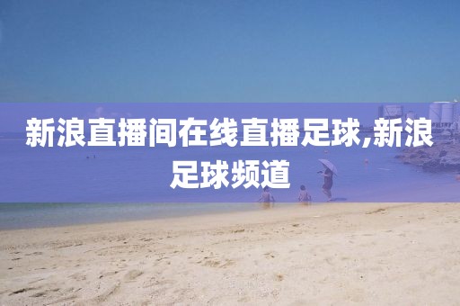 新浪直播间在线直播足球,新浪足球频道
