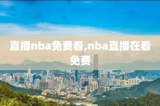 直播nba免费看,nba直播在看免费