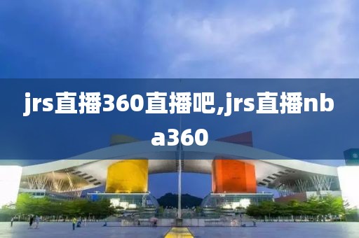 jrs直播360直播吧,jrs直播nba360