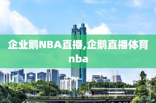 企业鹅NBA直播,企鹅直播体育nba