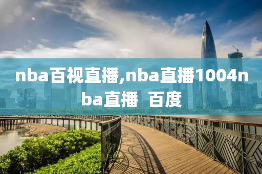 nba百视直播,nba直播1004nba直播  百度