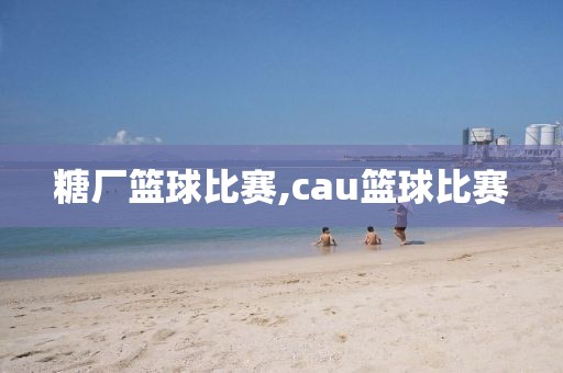 糖厂篮球比赛,cau篮球比赛