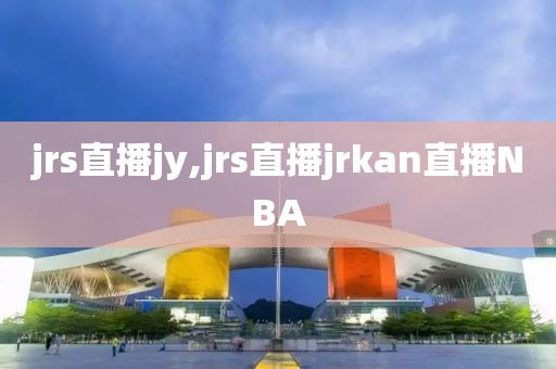 jrs直播jy,jrs直播jrkan直播NBA