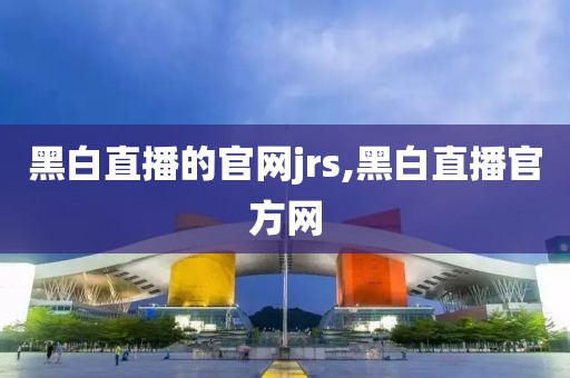 黑白直播的官网jrs,黑白直播官方网