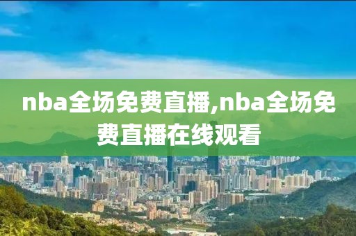 nba全场免费直播,nba全场免费直播在线观看