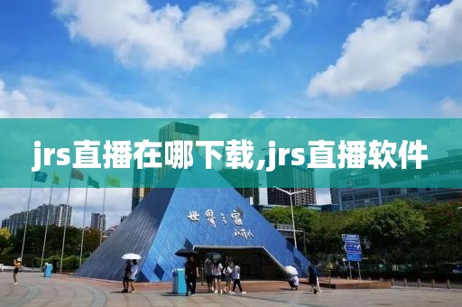 jrs直播在哪下载,jrs直播软件