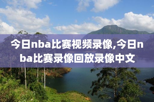 今日nba比赛视频录像,今日nba比赛录像回放录像中文