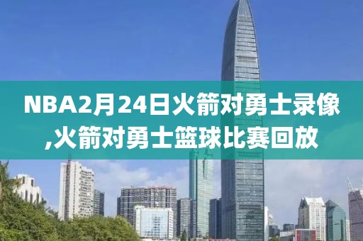 NBA2月24日火箭对勇士录像,火箭对勇士篮球比赛回放