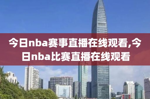 今日nba赛事直播在线观看,今日nba比赛直播在线观看