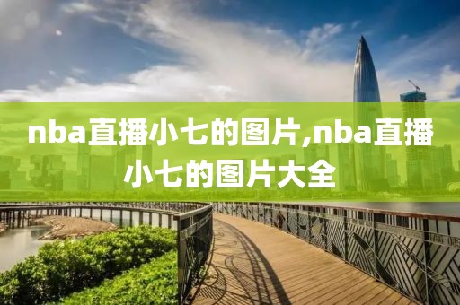 nba直播小七的图片,nba直播小七的图片大全