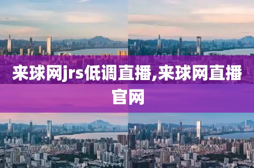 来球网jrs低调直播,来球网直播官网
