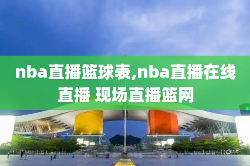 nba直播篮球表,nba直播在线直播 现场直播篮网