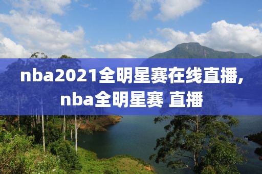 nba2021全明星赛在线直播,nba全明星赛 直播