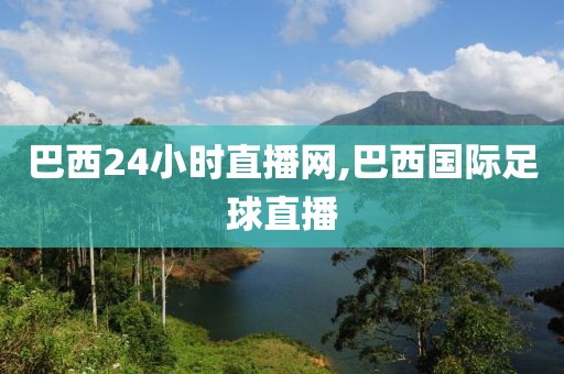 巴西24小时直播网,巴西国际足球直播