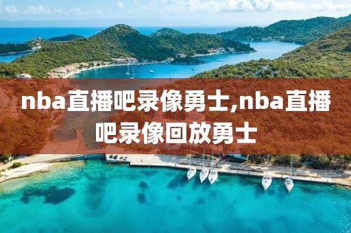 nba直播吧录像勇士,nba直播吧录像回放勇士