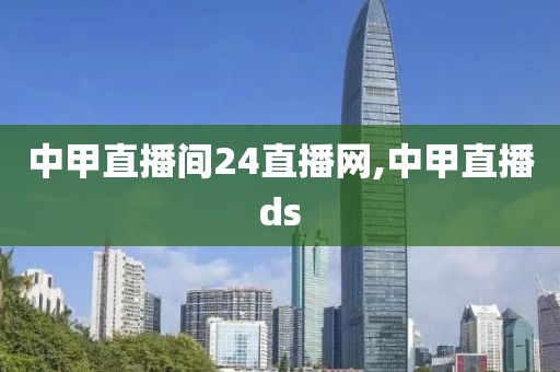 中甲直播间24直播网,中甲直播ds