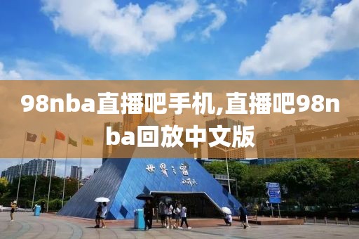 98nba直播吧手机,直播吧98nba回放中文版