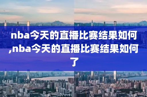 nba今天的直播比赛结果如何,nba今天的直播比赛结果如何了