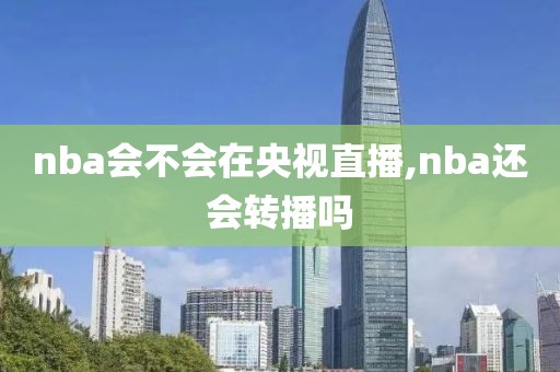 nba会不会在央视直播,nba还会转播吗