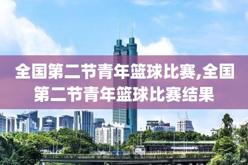 全国第二节青年篮球比赛,全国第二节青年篮球比赛结果