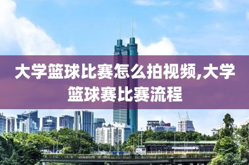 大学篮球比赛怎么拍视频,大学篮球赛比赛流程