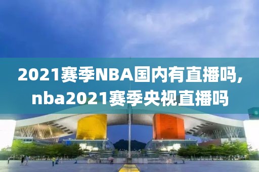 2021赛季NBA国内有直播吗,nba2021赛季央视直播吗