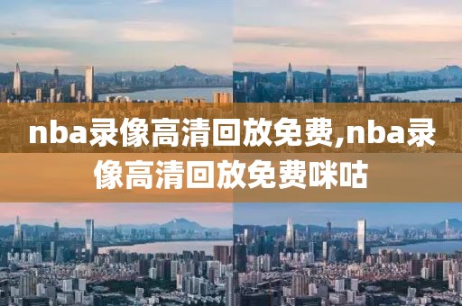 nba录像高清回放免费,nba录像高清回放免费咪咕